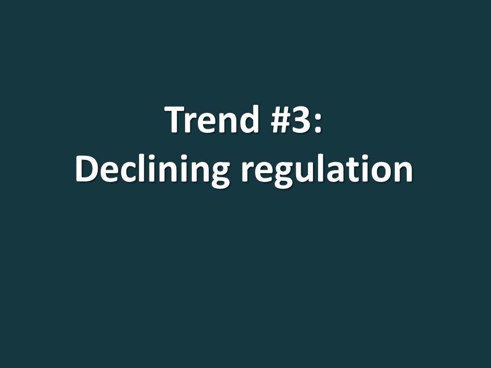 Trend #3: Declining regulation