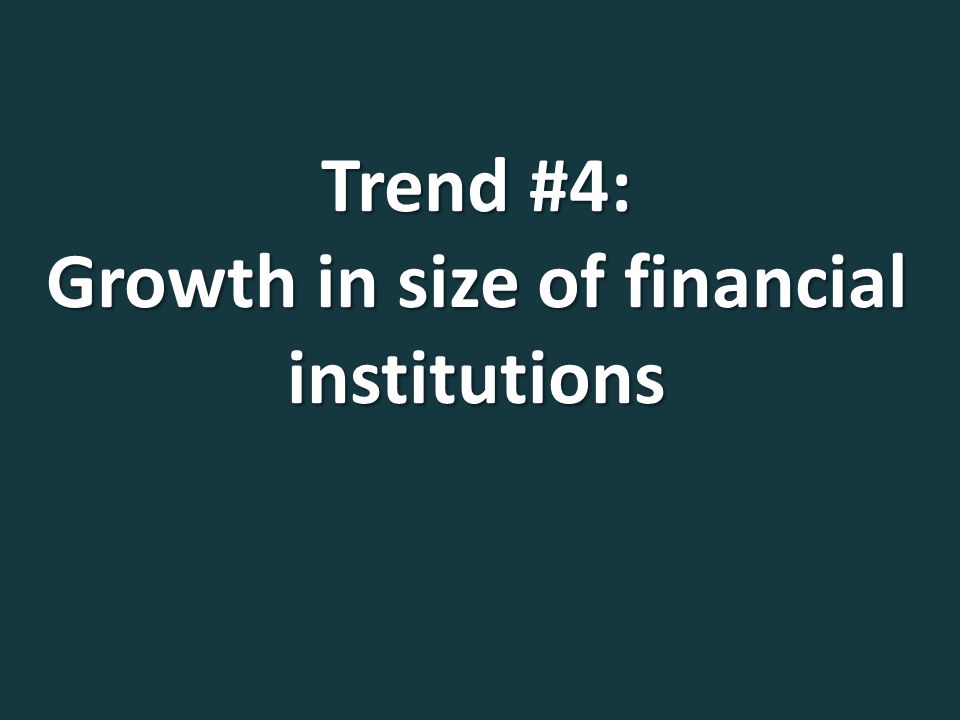 Trend #4: Growth in size of financial institutions