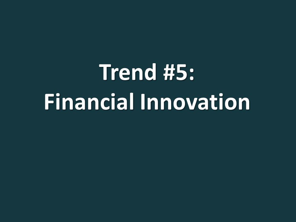 Trend #5: Financial Innovation