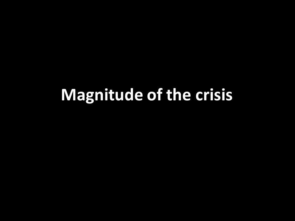 Magnitude of the crisis