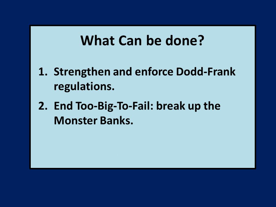 What Can be done. 1.Strengthen and enforce Dodd-Frank regulations.