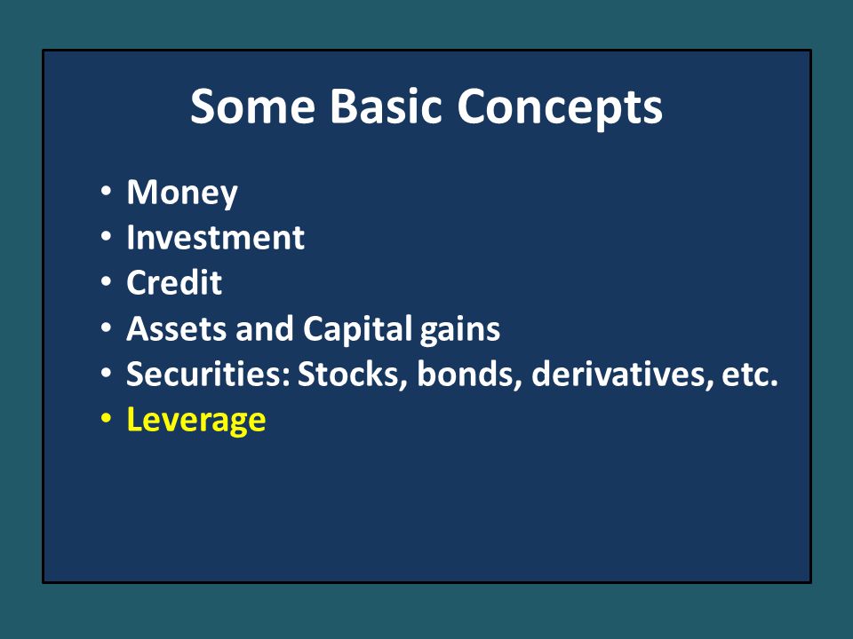 Some Basic Concepts Money Investment Credit Assets and Capital gains Securities: Stocks, bonds, derivatives, etc.