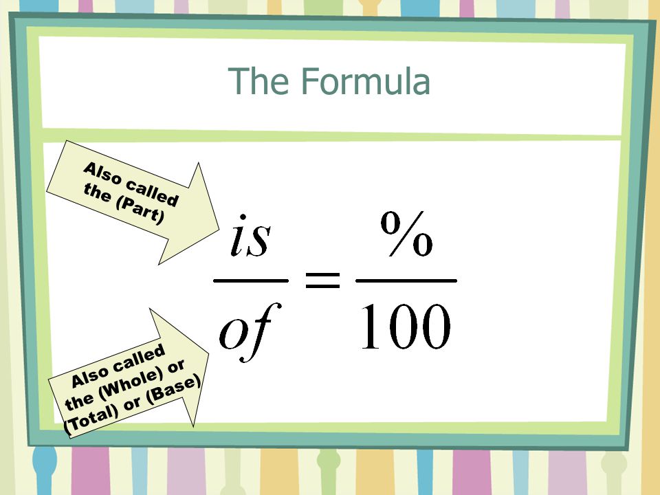 The Formula Also called the (Part) Also called the (Whole) or (Total) or (Base)