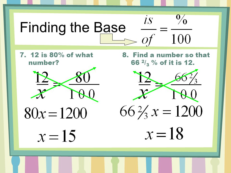 7. 12 is 80% of what number 8. Find a number so that 66 2 / 3 % of it is 12. Finding the Base