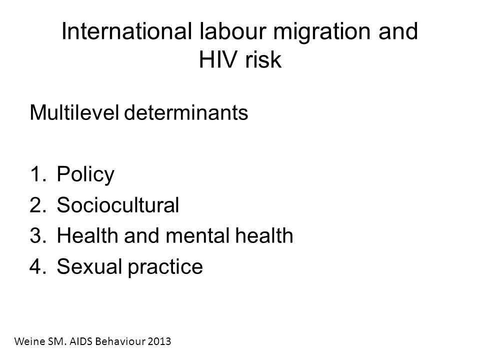 International labour migration and HIV risk Multilevel determinants 1.Policy 2.Sociocultural 3.Health and mental health 4.Sexual practice Weine SM.