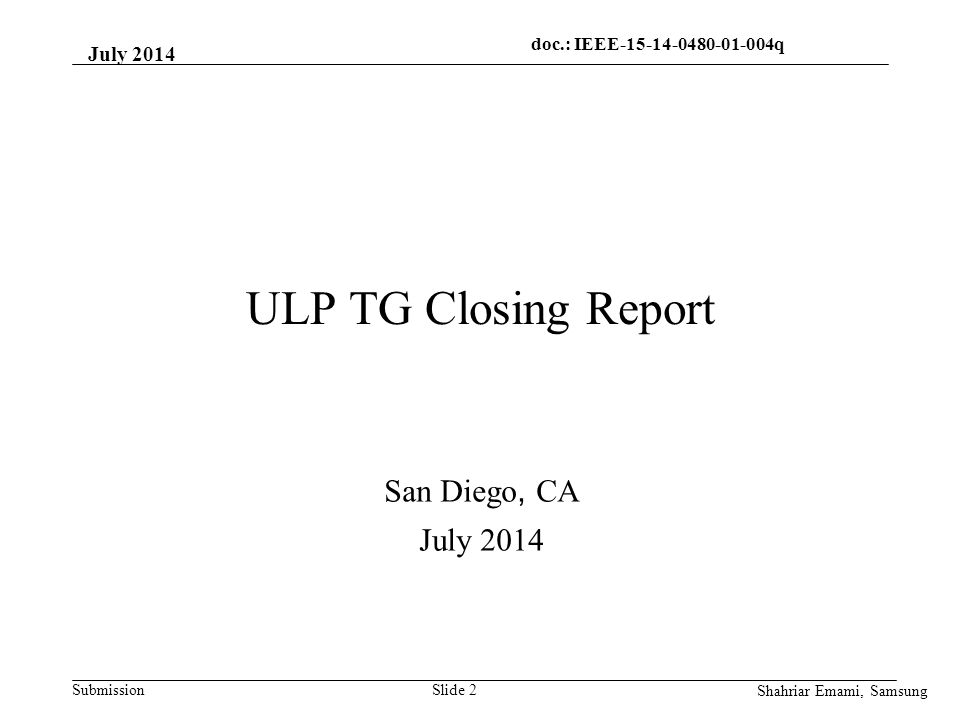 doc.: IEEE q q SubmissionSlide 2 ULP TG Closing Report San Diego, CA July 2014 Shahriar Emami, Samsung