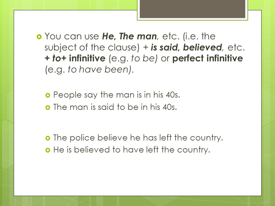  You can use He, The man, etc. (i.e. the subject of the clause) + is said, believed, etc.