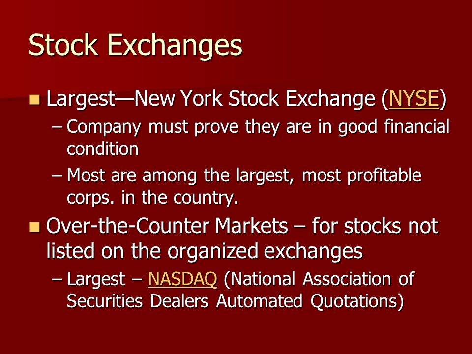 Stock Exchanges Largest—New York Stock Exchange (NYSE) Largest—New York Stock Exchange (NYSE)NYSE –Company must prove they are in good financial condition –Most are among the largest, most profitable corps.
