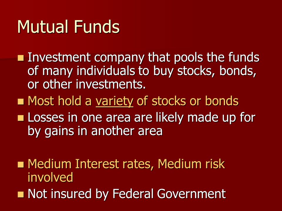 Mutual Funds Investment company that pools the funds of many individuals to buy stocks, bonds, or other investments.
