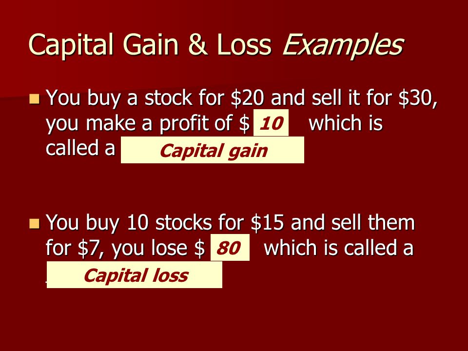 Capital Gain & Loss Examples You buy a stock for $20 and sell it for $30, you make a profit of $ which is called a _______________.