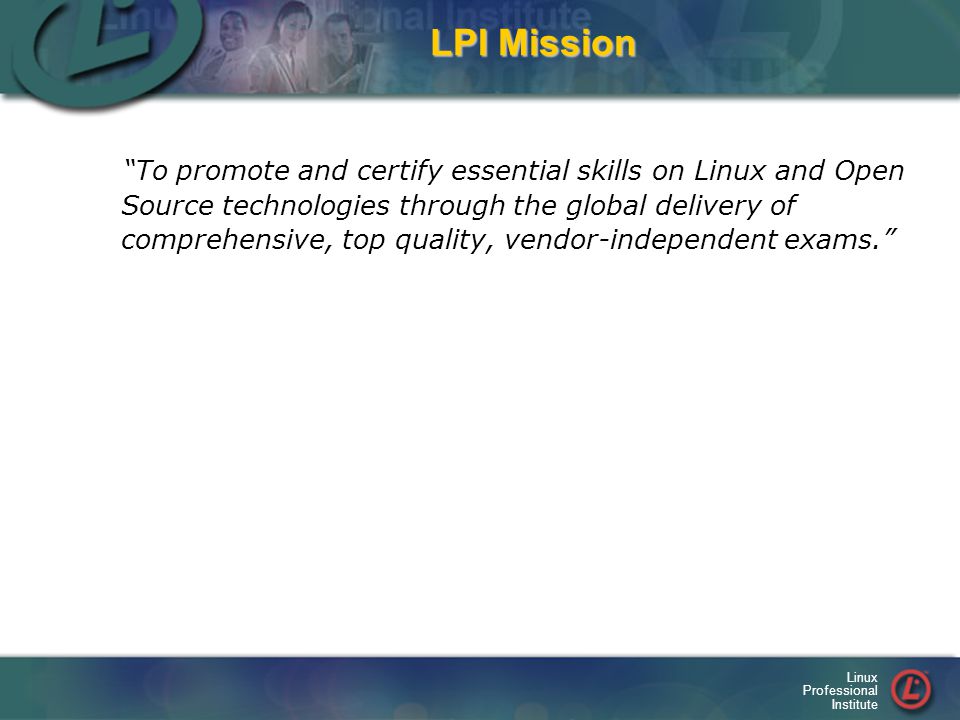 Linux Professional Institute LPI Mission To promote and certify essential skills on Linux and Open Source technologies through the global delivery of comprehensive, top quality, vendor-independent exams.