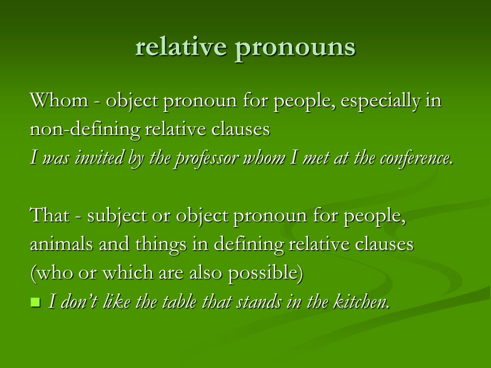 relative pronouns Whom - object pronoun for people, especially in non-defining relative clauses I was invited by the professor whom I met at the conference.