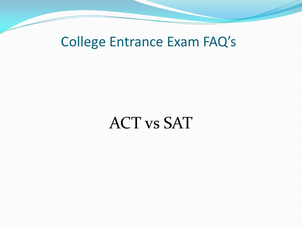 College Entrance Exam FAQ’s ACT vs SAT