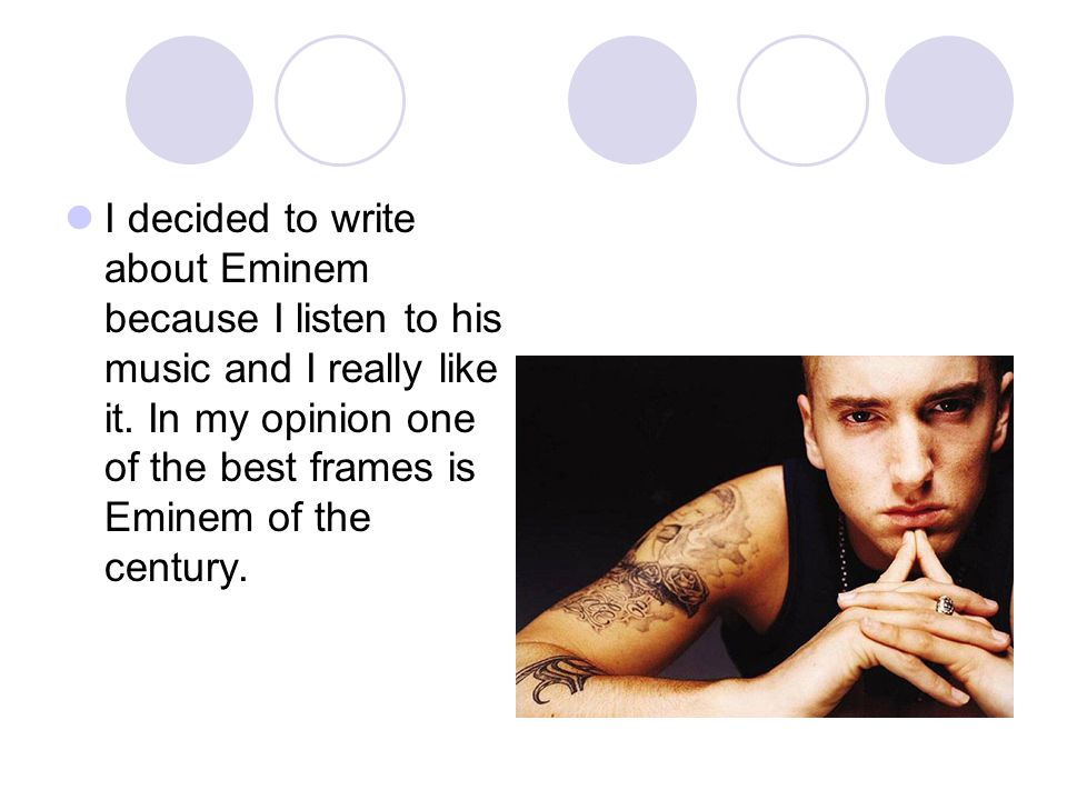 I decided to write about Eminem because I listen to his music and I really like it.