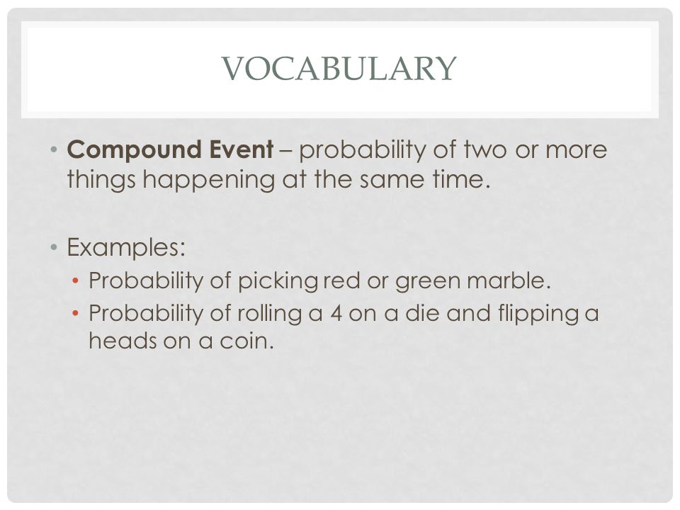 VOCABULARY Compound Event – probability of two or more things happening at the same time.
