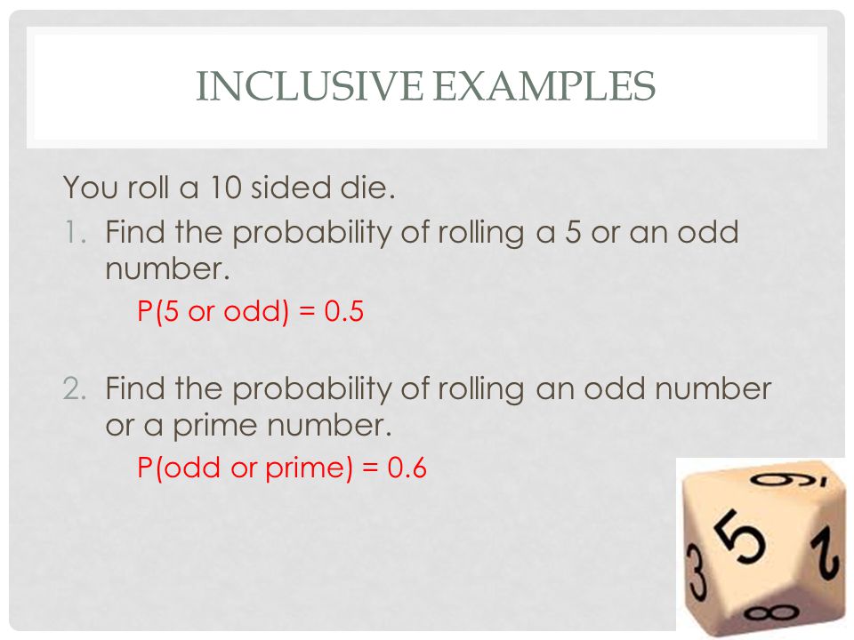 INCLUSIVE EXAMPLES You roll a 10 sided die. 1.Find the probability of rolling a 5 or an odd number.