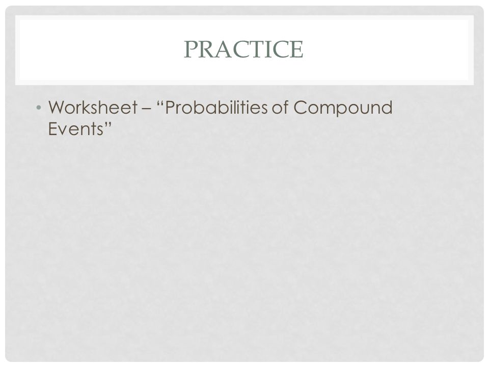 PRACTICE Worksheet – Probabilities of Compound Events