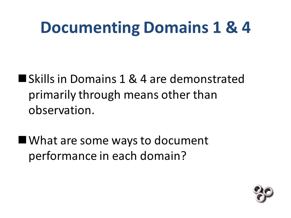 Documenting Domains 1 & 4 Skills in Domains 1 & 4 are demonstrated primarily through means other than observation.