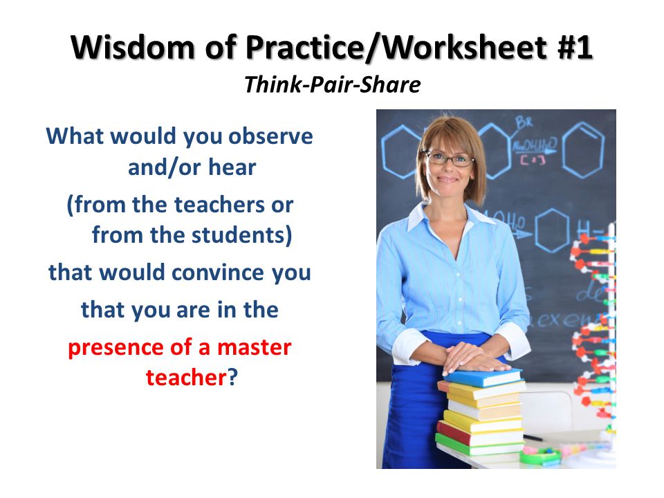 Wisdom of Practice/Worksheet #1 Wisdom of Practice/Worksheet #1 Think-Pair-Share What would you observe and/or hear (from the teachers or from the students) that would convince you that you are in the presence of a master teacher