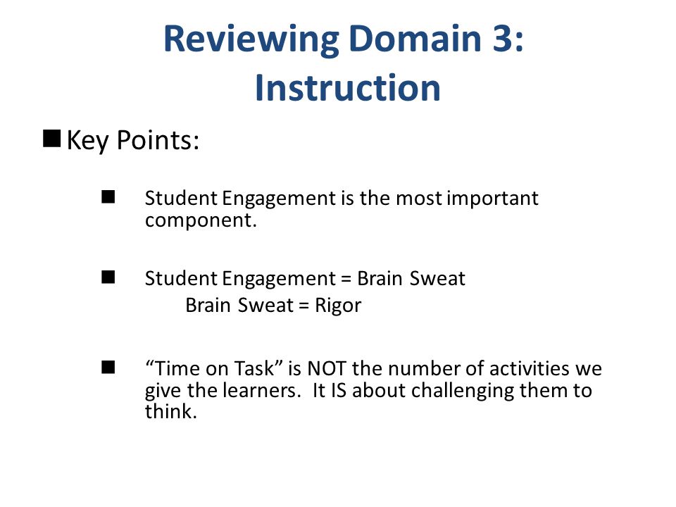 Reviewing Domain 3: Instruction Key Points: Student Engagement is the most important component.