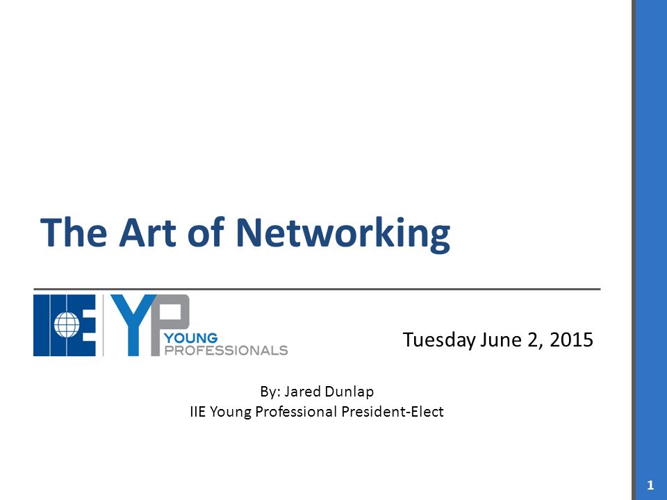IIE YOUNG PROFESSIONALS 1 The Art of Networking Tuesday June 2, 2015 By: Jared Dunlap IIE Young Professional President-Elect