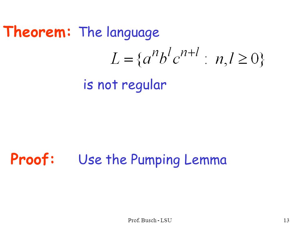 Prof. Busch - LSU13 Theorem: The language is not regular Proof: Use the Pumping Lemma