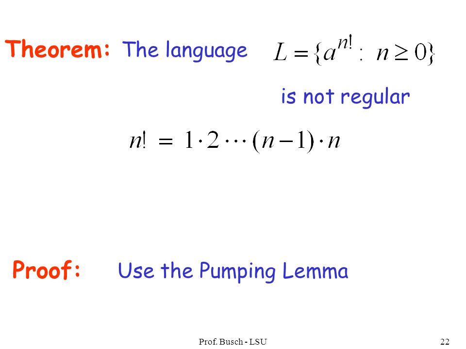 Prof. Busch - LSU22 Theorem: The language is not regular Proof: Use the Pumping Lemma