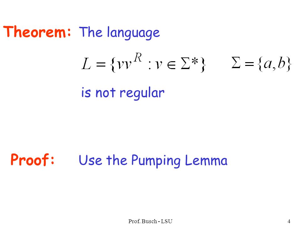 Prof. Busch - LSU4 Theorem: The language is not regular Proof: Use the Pumping Lemma