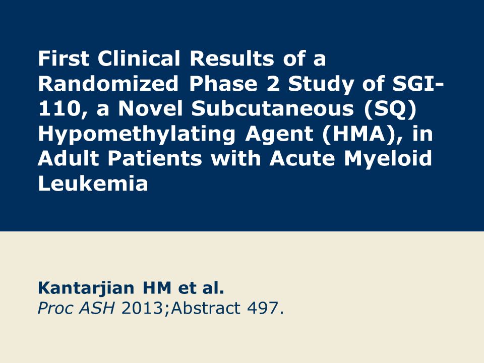 First Clinical Results of a Randomized Phase 2 Study of SGI- 110, a Novel Subcutaneous (SQ) Hypomethylating Agent (HMA), in Adult Patients with Acute Myeloid Leukemia Kantarjian HM et al.