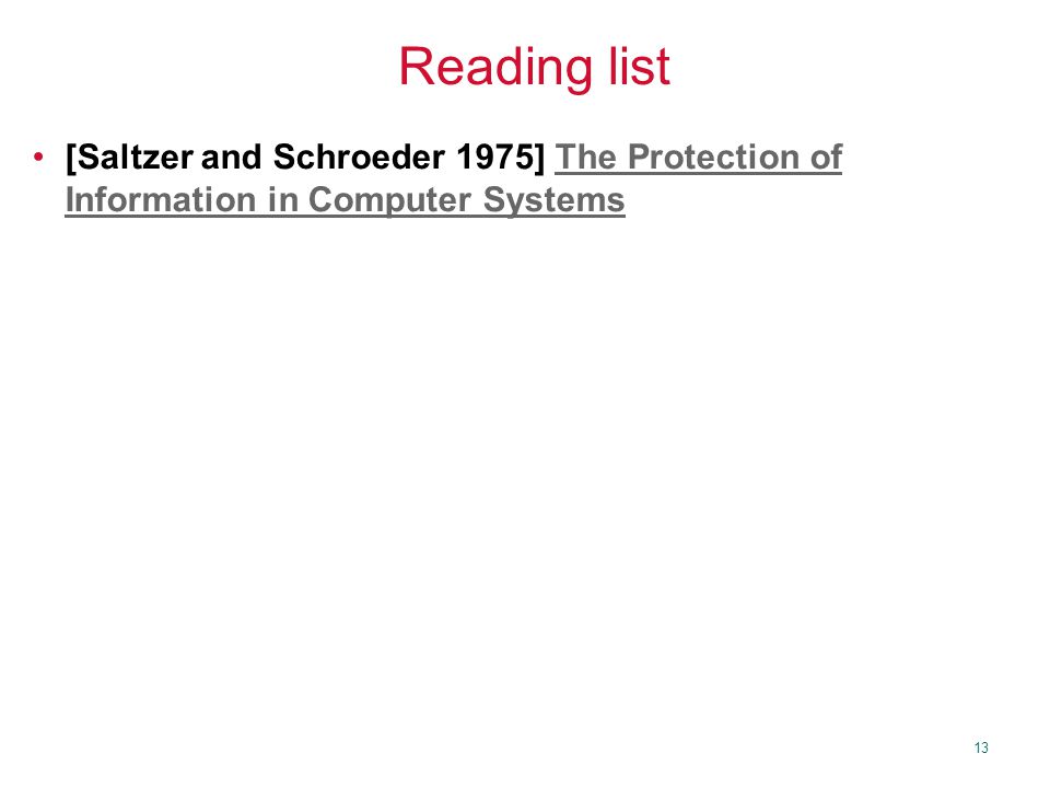 13 Reading list [Saltzer and Schroeder 1975] The Protection of Information in Computer SystemsThe Protection of Information in Computer Systems