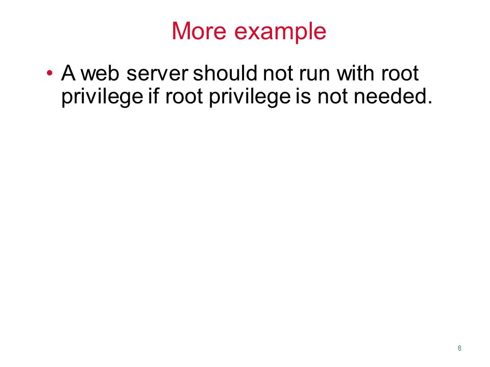 8 More example A web server should not run with root privilege if root privilege is not needed.