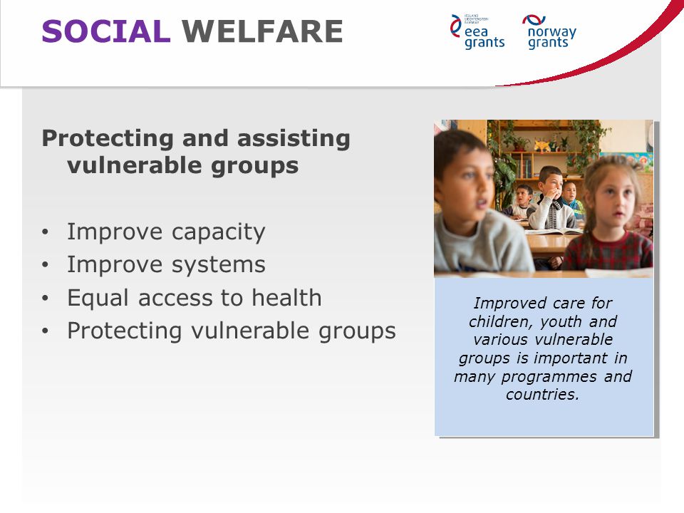 SOCIAL WELFARE Protecting and assisting vulnerable groups Improve capacity Improve systems Equal access to health Protecting vulnerable groups Improved care for children, youth and various vulnerable groups is important in many programmes and countries.