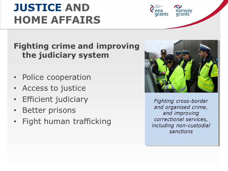 JUSTICE AND HOME AFFAIRS Fighting crime and improving the judiciary system Police cooperation Access to justice Efficient judiciary Better prisons Fight human trafficking Fighting cross-border and organised crime, and improving correctional services, including non-custodial sanctions