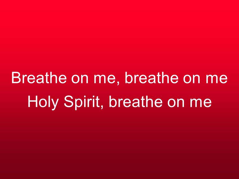 Breathe on me, breathe on me Holy Spirit, breathe on me