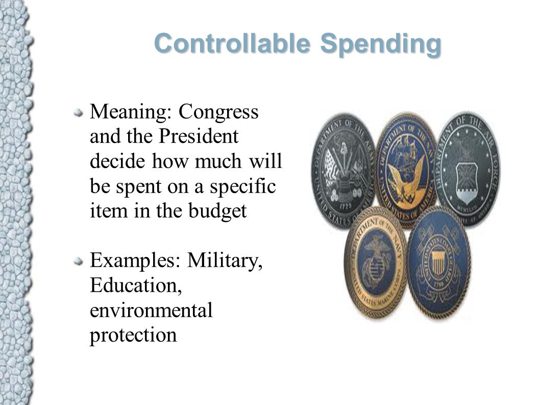 Controllable Spending Meaning: Congress and the President decide how much will be spent on a specific item in the budget Examples: Military, Education, environmental protection
