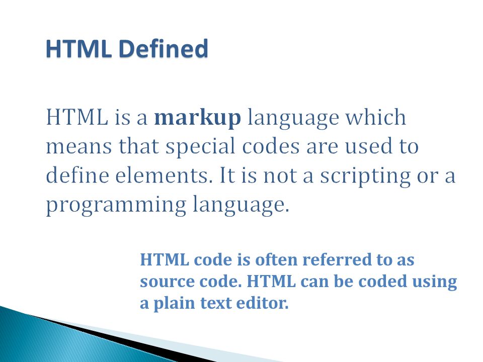 HTML code is often referred to as source code. HTML can be coded using a plain text editor.