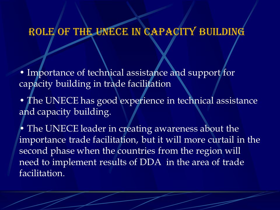 Importance of technical assistance and support for capacity building in trade facilitation The UNECE has good experience in technical assistance and capacity building.