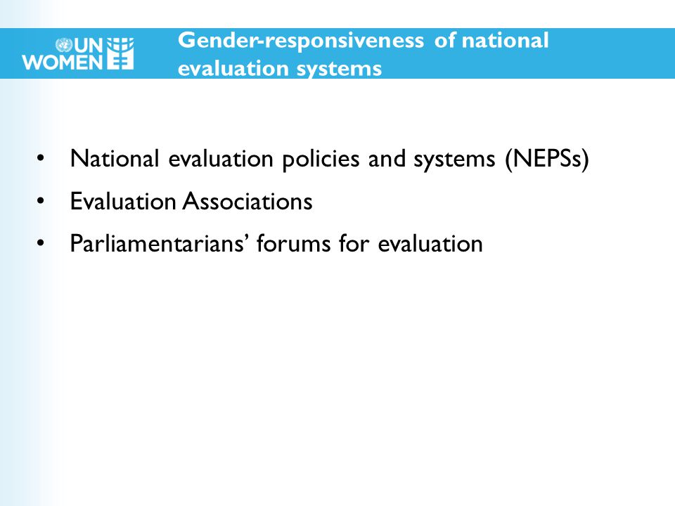 National evaluation policies and systems (NEPSs) Evaluation Associations Parliamentarians’ forums for evaluation Gender-responsiveness of national evaluation systems