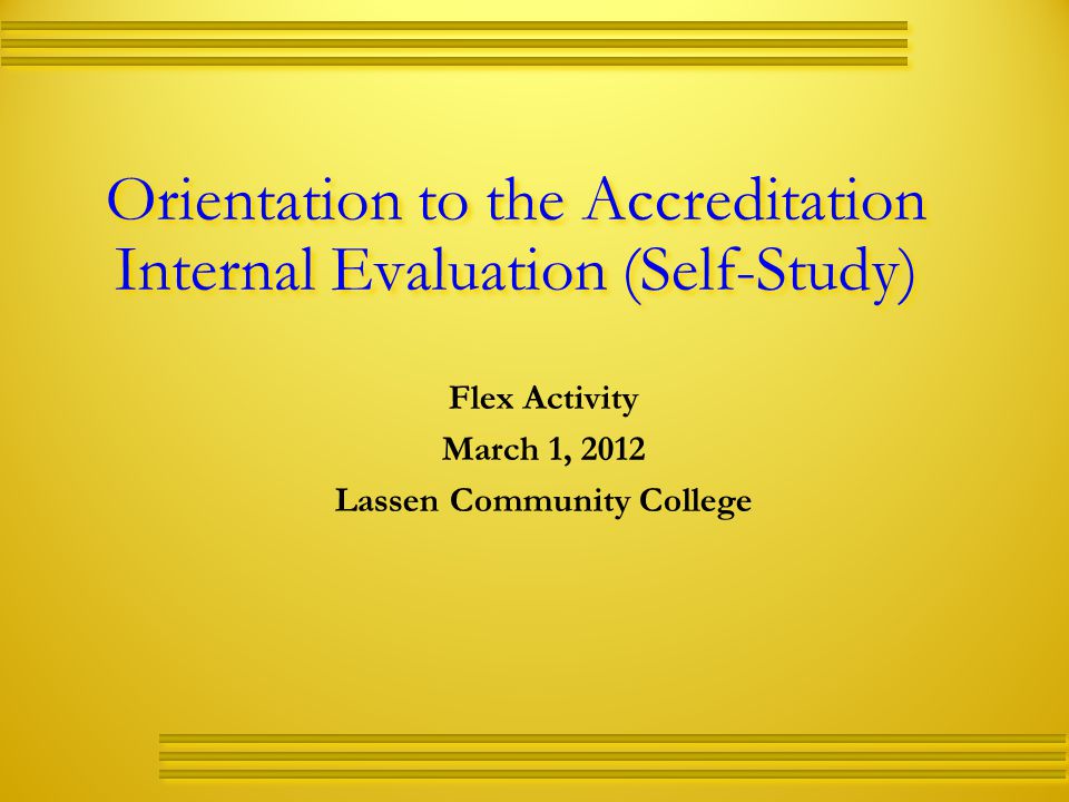 Orientation to the Accreditation Internal Evaluation (Self-Study) Flex Activity March 1, 2012 Lassen Community College