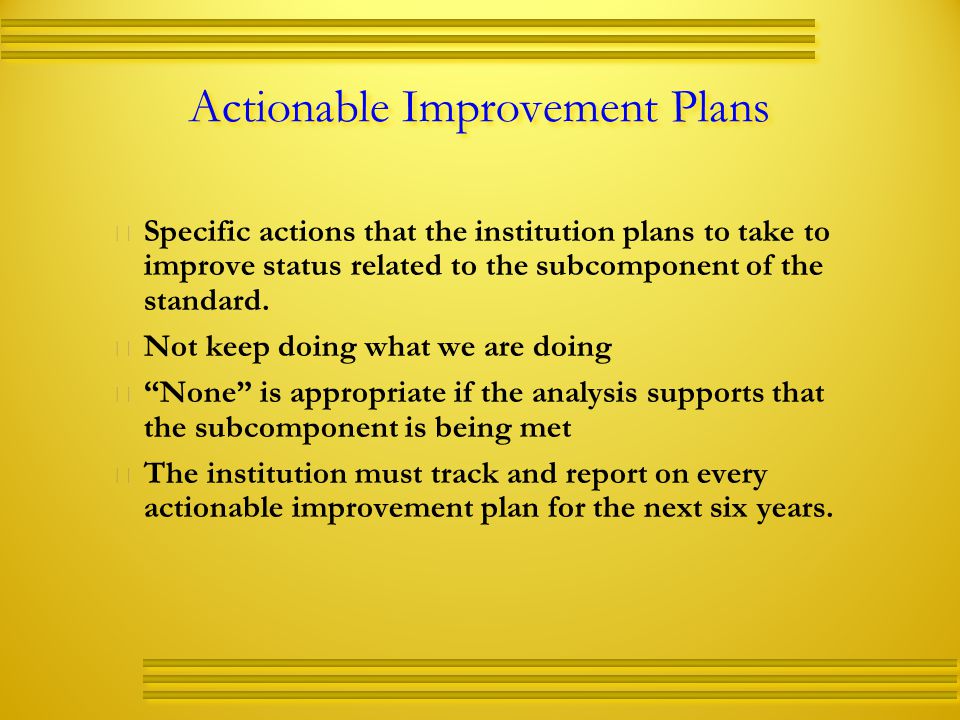 Actionable Improvement Plans   Specific actions that the institution plans to take to improve status related to the subcomponent of the standard.