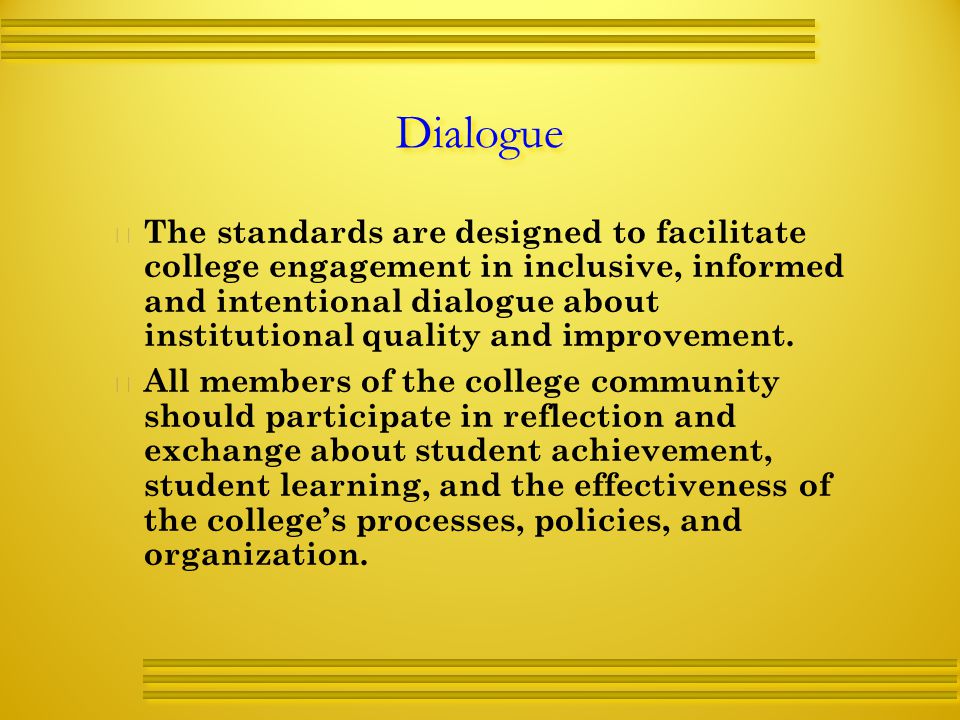 Dialogue   The standards are designed to facilitate college engagement in inclusive, informed and intentional dialogue about institutional quality and improvement.