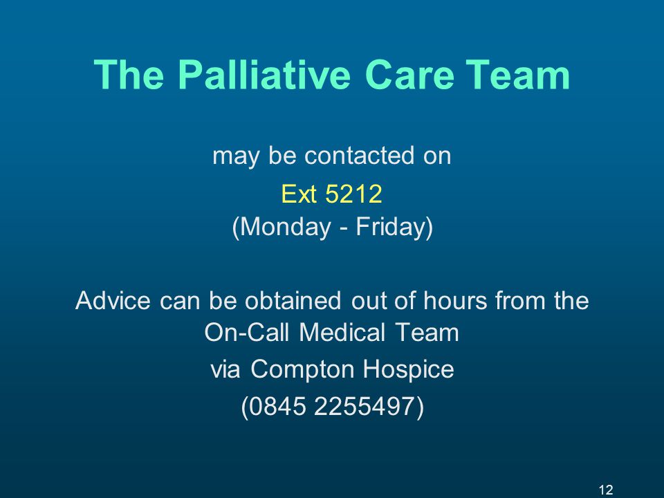 12 The Palliative Care Team may be contacted on Ext 5212 (Monday - Friday) Advice can be obtained out of hours from the On-Call Medical Team via Compton Hospice ( )