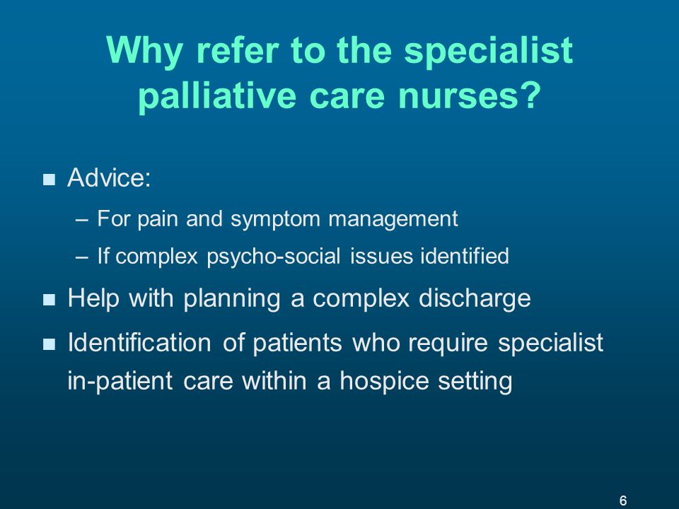 6 Why refer to the specialist palliative care nurses.