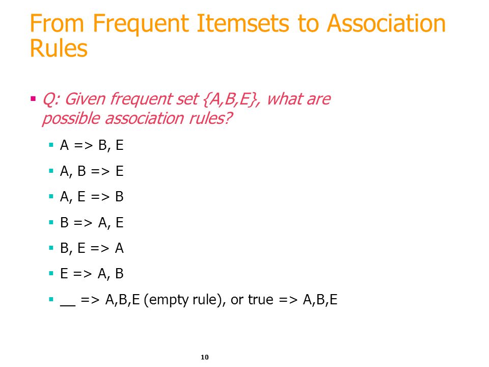 10 From Frequent Itemsets to Association Rules  Q: Given frequent set {A,B,E}, what are possible association rules.