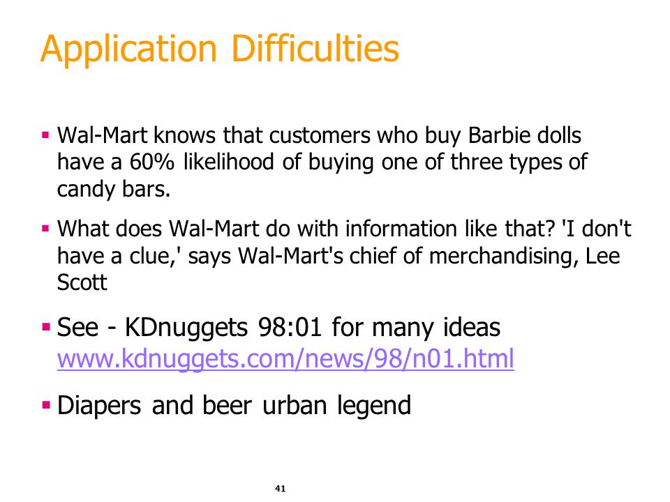 41 Application Difficulties  Wal-Mart knows that customers who buy Barbie dolls have a 60% likelihood of buying one of three types of candy bars.
