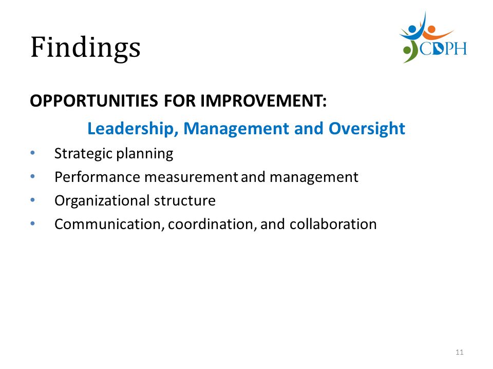 Findings OPPORTUNITIES FOR IMPROVEMENT: Leadership, Management and Oversight Strategic planning Performance measurement and management Organizational structure Communication, coordination, and collaboration 11