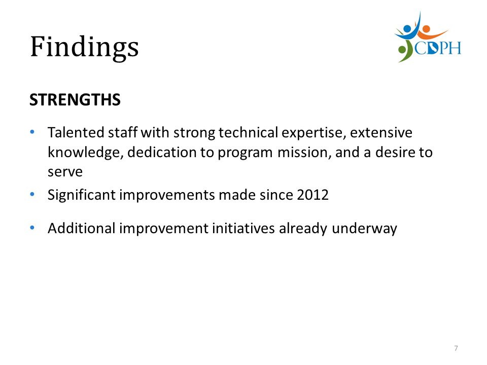Findings STRENGTHS Talented staff with strong technical expertise, extensive knowledge, dedication to program mission, and a desire to serve Significant improvements made since 2012 Additional improvement initiatives already underway 7