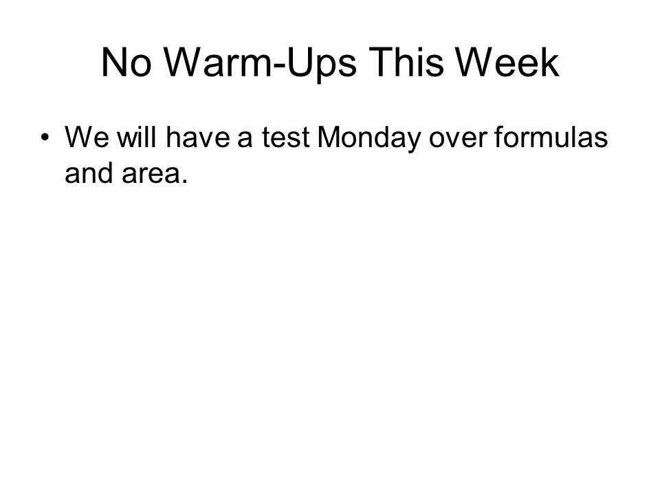 No Warm-Ups This Week We will have a test Monday over formulas and area.