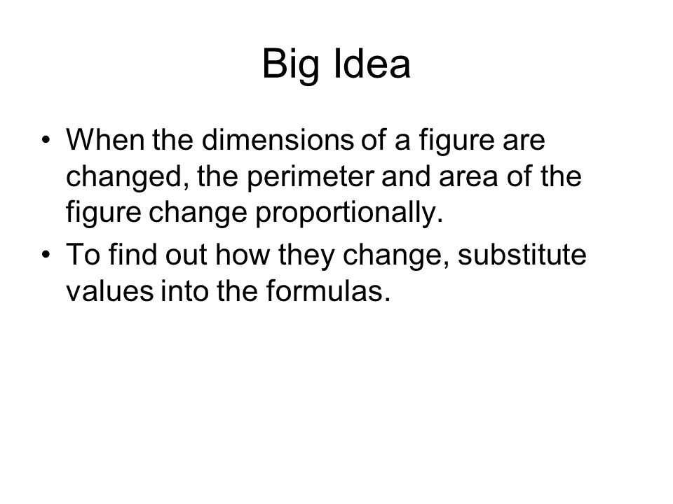 Big Idea When the dimensions of a figure are changed, the perimeter and area of the figure change proportionally.
