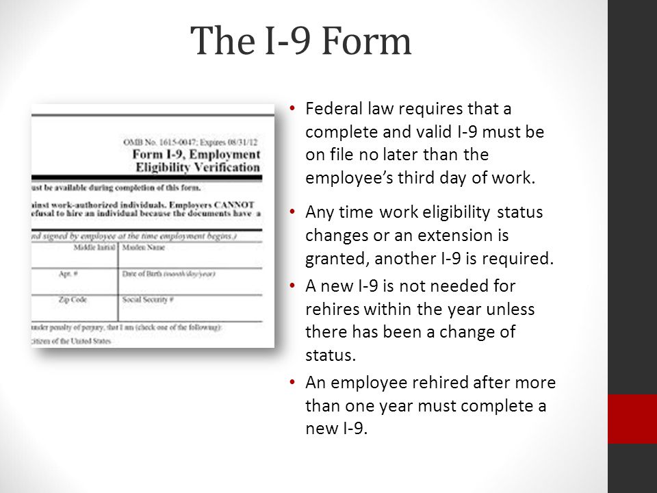 The I-9 Form The I-9, or Employment Eligibility Verification form is required of all employees by federal law.